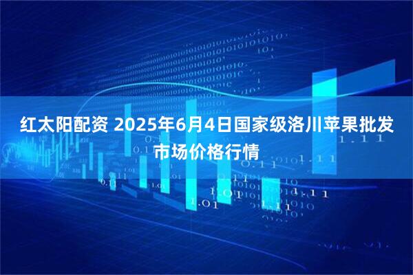 红太阳配资 2025年6月4日国家级洛川苹果批发市场价格行情