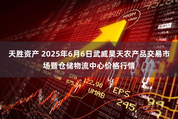 天胜资产 2025年6月6日武威昊天农产品交易市场暨仓储物流中心价格行情