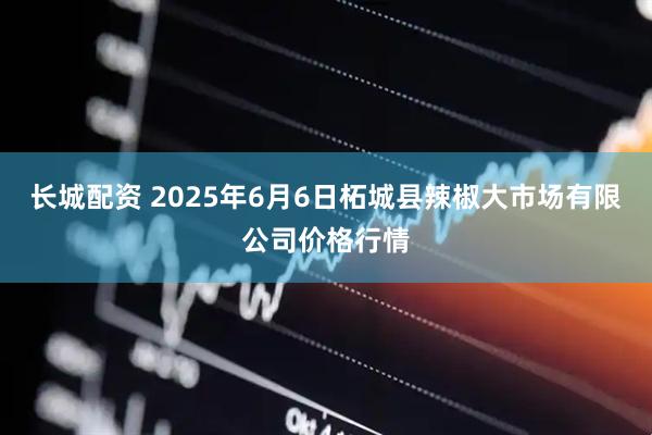 长城配资 2025年6月6日柘城县辣椒大市场有限公司价格行情