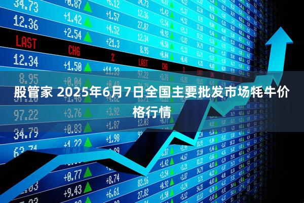股管家 2025年6月7日全国主要批发市场牦牛价格行情