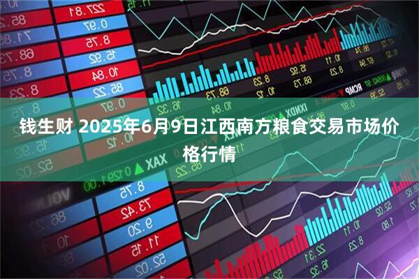 钱生财 2025年6月9日江西南方粮食交易市场价格行情