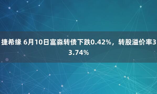 捷希缘 6月10日富淼转债下跌0.42%,转股溢价率33.74%