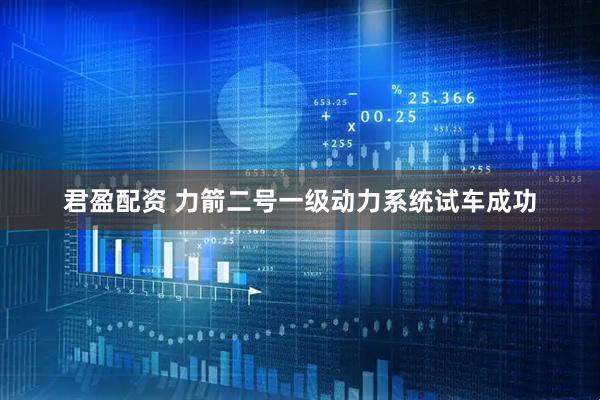 君盈配资 力箭二号一级动力系统试车成功