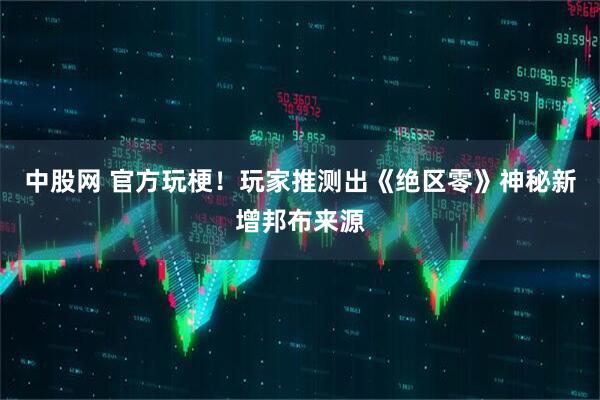 中股网 官方玩梗！玩家推测出《绝区零》神秘新增邦布来源