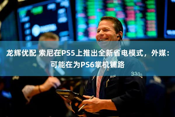 龙辉优配 索尼在PS5上推出全新省电模式,外媒:可能在为PS6掌机铺路