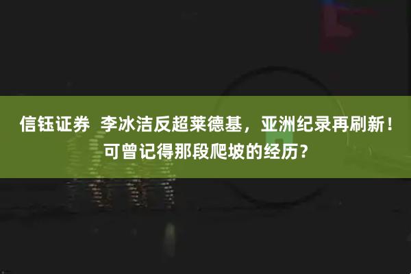 信钰证券  李冰洁反超莱德基,亚洲纪录再刷新!可曾记得那段爬坡的经历?