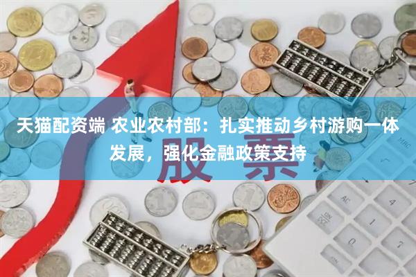 天猫配资端 农业农村部：扎实推动乡村游购一体发展，强化金融政策支持