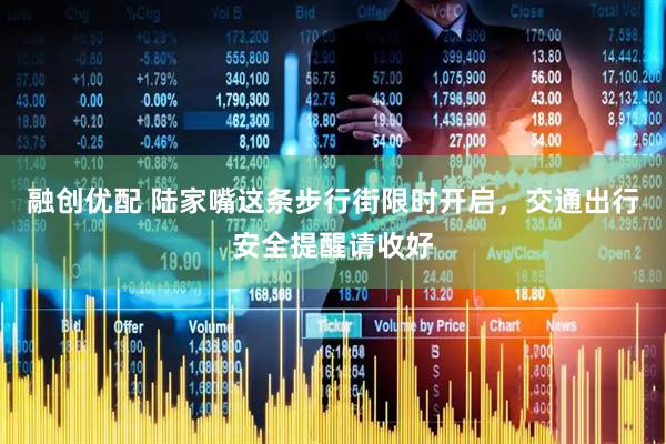 融创优配 陆家嘴这条步行街限时开启，交通出行安全提醒请收好