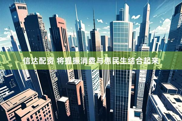 信达配资 将提振消费与惠民生结合起来