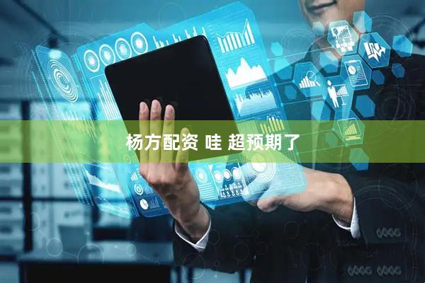 杨方配资 哇 超预期了