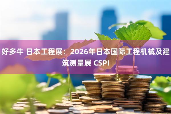 好多牛 日本工程展：2026年日本国际工程机械及建筑测量展 CSPI