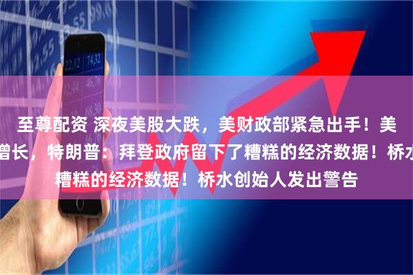 至尊配资 深夜美股大跌,美财政部紧急出手!美国一季度GDP负增长,特朗普:拜登政府留下了糟糕的经济数据!桥水创始人发出警告