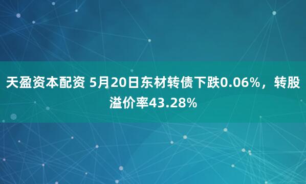 天盈资本配资 5月20日东材转债下跌0.06%，转股溢价率43.28%