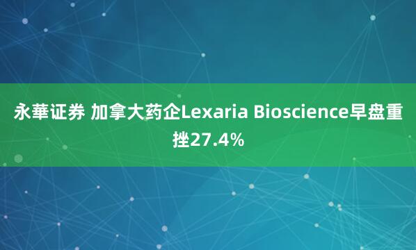 永華证券 加拿大药企Lexaria Bioscience早盘重挫27.4%